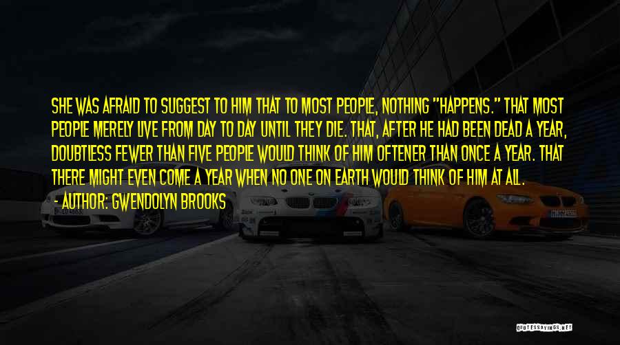 Gwendolyn Brooks Quotes: She Was Afraid To Suggest To Him That To Most People, Nothing Happens. That Most People Merely Live From Day