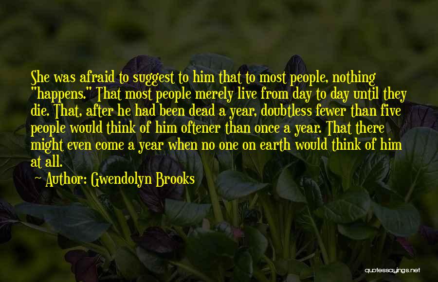 Gwendolyn Brooks Quotes: She Was Afraid To Suggest To Him That To Most People, Nothing Happens. That Most People Merely Live From Day