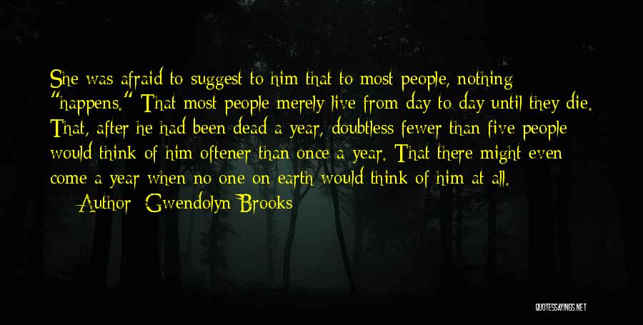 Gwendolyn Brooks Quotes: She Was Afraid To Suggest To Him That To Most People, Nothing Happens. That Most People Merely Live From Day