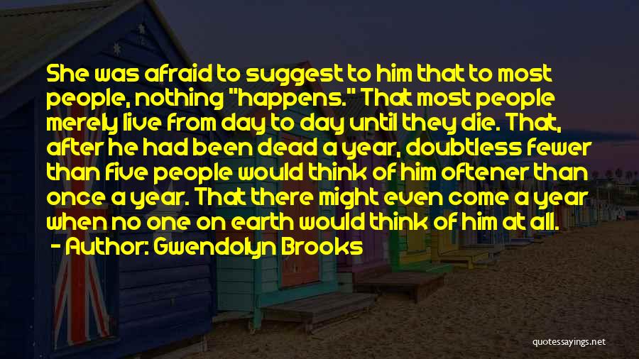 Gwendolyn Brooks Quotes: She Was Afraid To Suggest To Him That To Most People, Nothing Happens. That Most People Merely Live From Day
