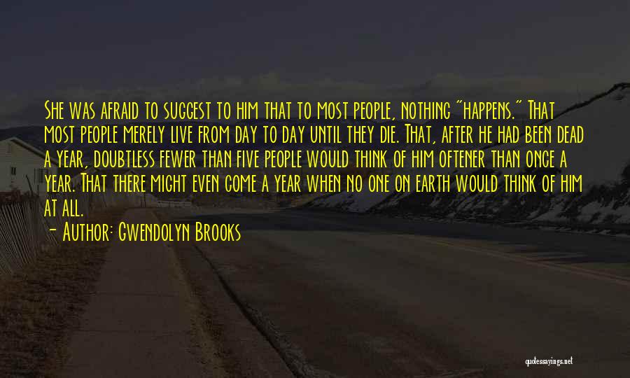 Gwendolyn Brooks Quotes: She Was Afraid To Suggest To Him That To Most People, Nothing Happens. That Most People Merely Live From Day