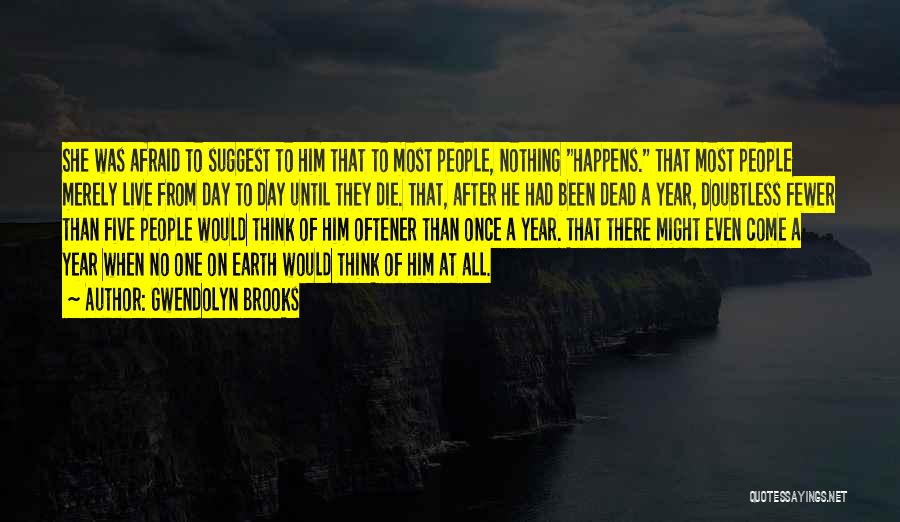 Gwendolyn Brooks Quotes: She Was Afraid To Suggest To Him That To Most People, Nothing Happens. That Most People Merely Live From Day
