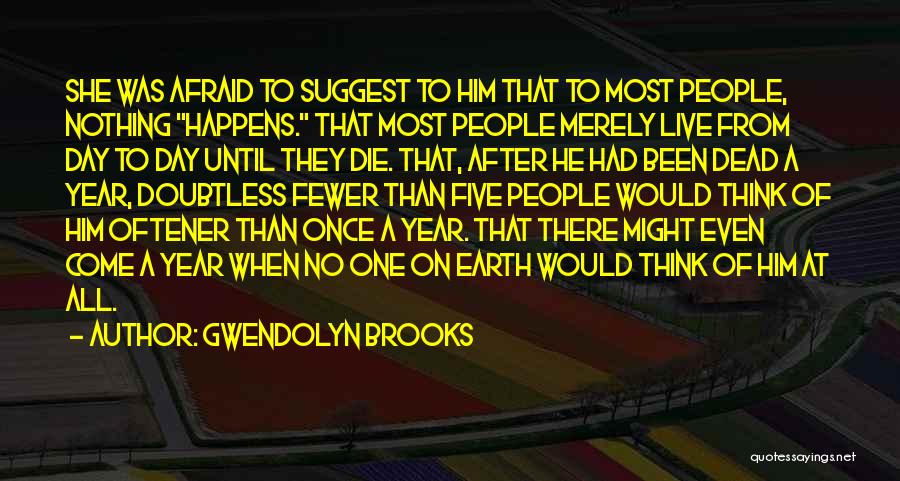 Gwendolyn Brooks Quotes: She Was Afraid To Suggest To Him That To Most People, Nothing Happens. That Most People Merely Live From Day