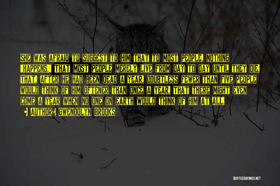 Gwendolyn Brooks Quotes: She Was Afraid To Suggest To Him That To Most People, Nothing Happens. That Most People Merely Live From Day