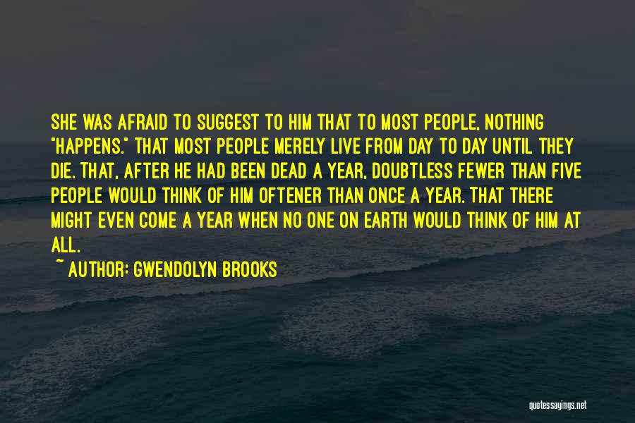 Gwendolyn Brooks Quotes: She Was Afraid To Suggest To Him That To Most People, Nothing Happens. That Most People Merely Live From Day