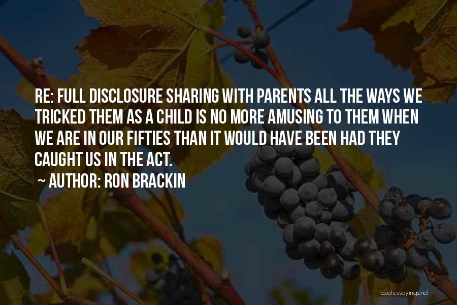 Ron Brackin Quotes: Re: Full Disclosure Sharing With Parents All The Ways We Tricked Them As A Child Is No More Amusing To