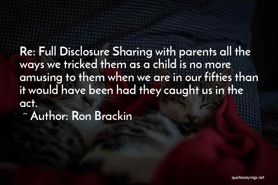 Ron Brackin Quotes: Re: Full Disclosure Sharing With Parents All The Ways We Tricked Them As A Child Is No More Amusing To