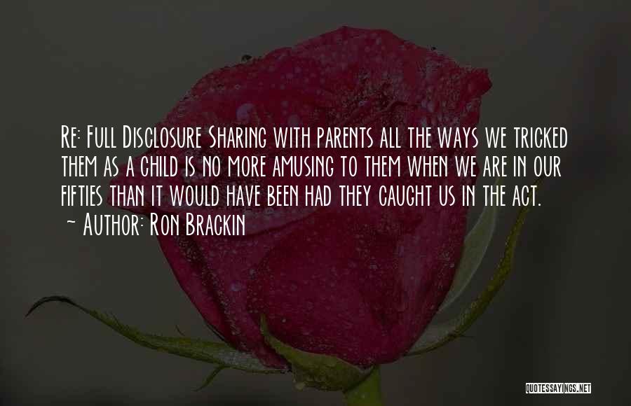 Ron Brackin Quotes: Re: Full Disclosure Sharing With Parents All The Ways We Tricked Them As A Child Is No More Amusing To