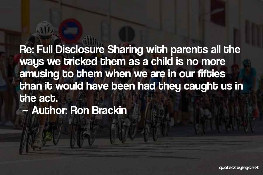 Ron Brackin Quotes: Re: Full Disclosure Sharing With Parents All The Ways We Tricked Them As A Child Is No More Amusing To