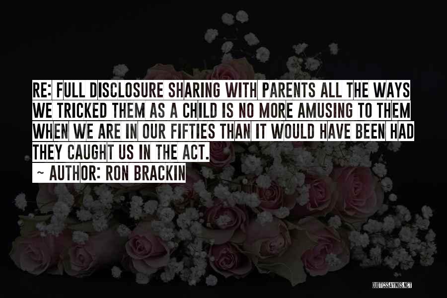 Ron Brackin Quotes: Re: Full Disclosure Sharing With Parents All The Ways We Tricked Them As A Child Is No More Amusing To