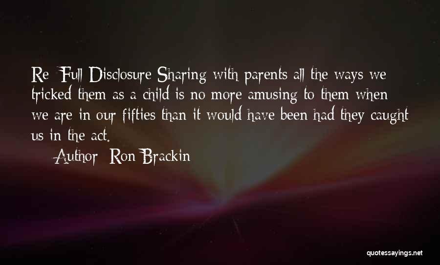 Ron Brackin Quotes: Re: Full Disclosure Sharing With Parents All The Ways We Tricked Them As A Child Is No More Amusing To