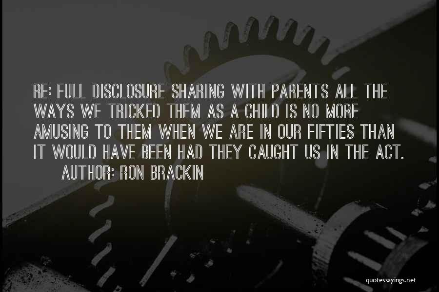 Ron Brackin Quotes: Re: Full Disclosure Sharing With Parents All The Ways We Tricked Them As A Child Is No More Amusing To