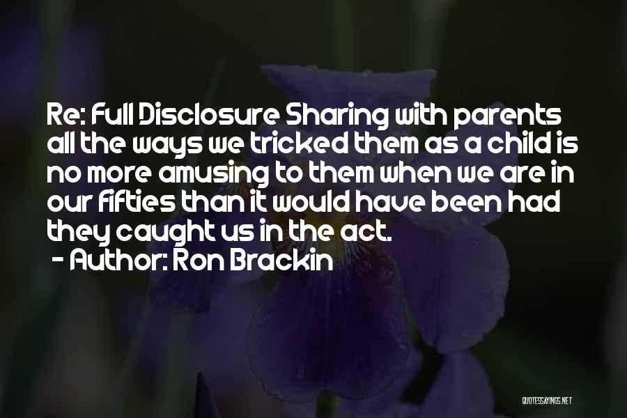 Ron Brackin Quotes: Re: Full Disclosure Sharing With Parents All The Ways We Tricked Them As A Child Is No More Amusing To