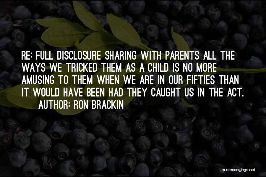 Ron Brackin Quotes: Re: Full Disclosure Sharing With Parents All The Ways We Tricked Them As A Child Is No More Amusing To