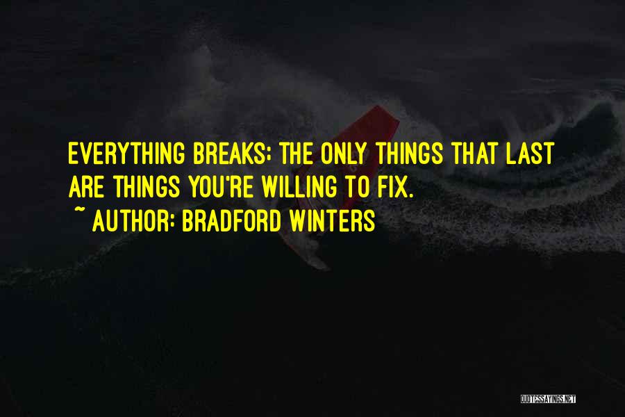 Bradford Winters Quotes: Everything Breaks; The Only Things That Last Are Things You're Willing To Fix.