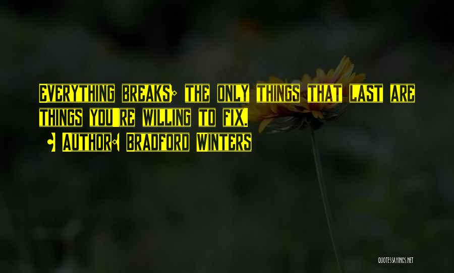 Bradford Winters Quotes: Everything Breaks; The Only Things That Last Are Things You're Willing To Fix.