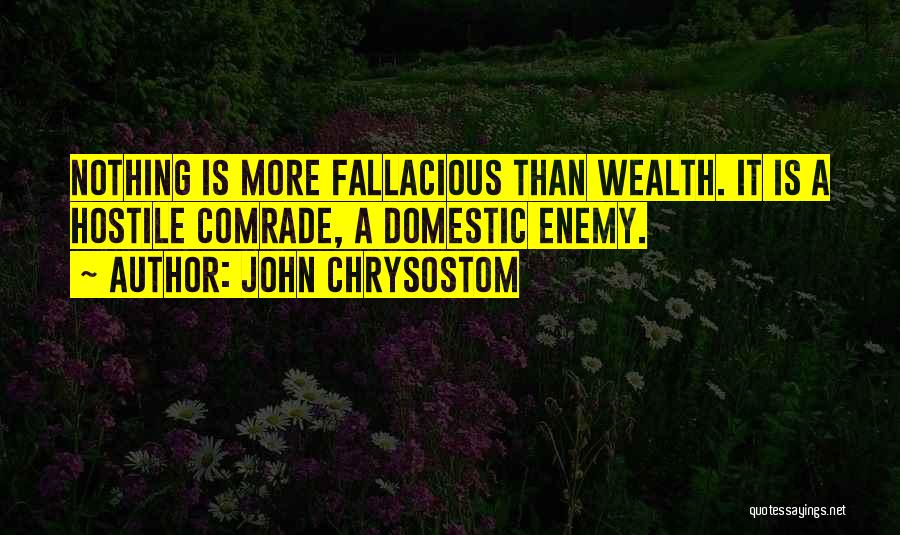 John Chrysostom Quotes: Nothing Is More Fallacious Than Wealth. It Is A Hostile Comrade, A Domestic Enemy.