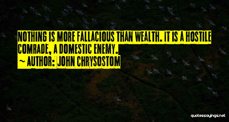 John Chrysostom Quotes: Nothing Is More Fallacious Than Wealth. It Is A Hostile Comrade, A Domestic Enemy.