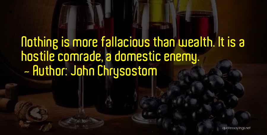 John Chrysostom Quotes: Nothing Is More Fallacious Than Wealth. It Is A Hostile Comrade, A Domestic Enemy.