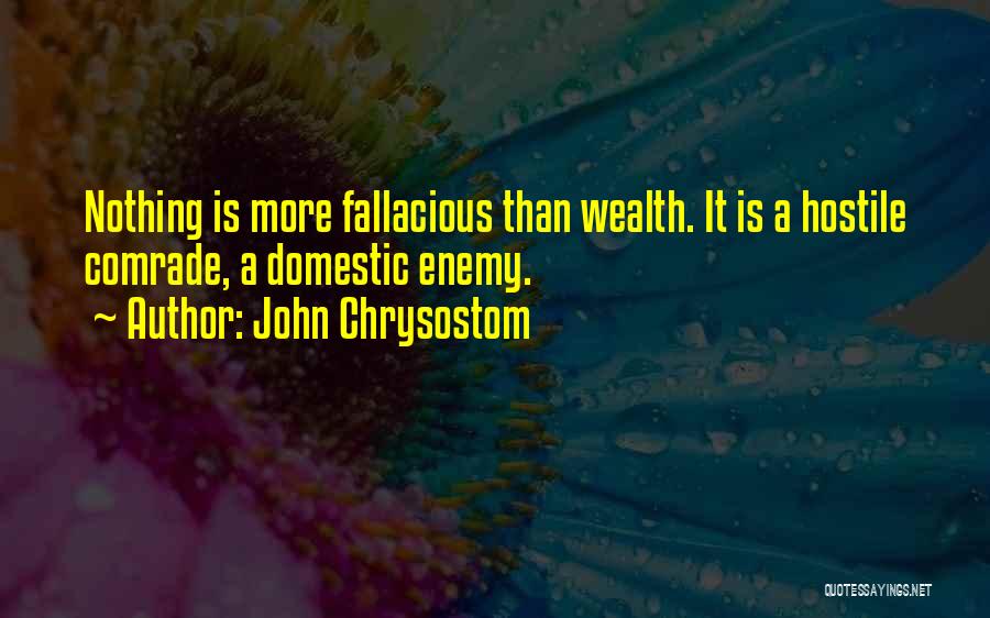 John Chrysostom Quotes: Nothing Is More Fallacious Than Wealth. It Is A Hostile Comrade, A Domestic Enemy.