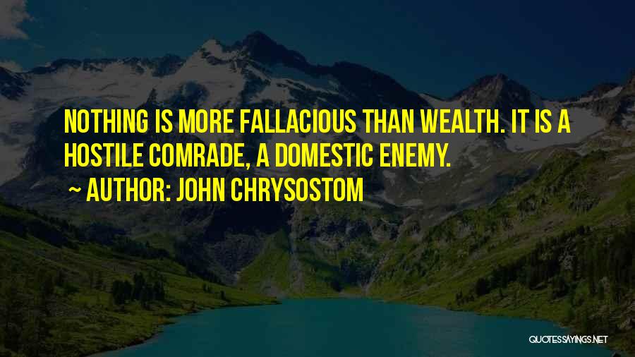 John Chrysostom Quotes: Nothing Is More Fallacious Than Wealth. It Is A Hostile Comrade, A Domestic Enemy.