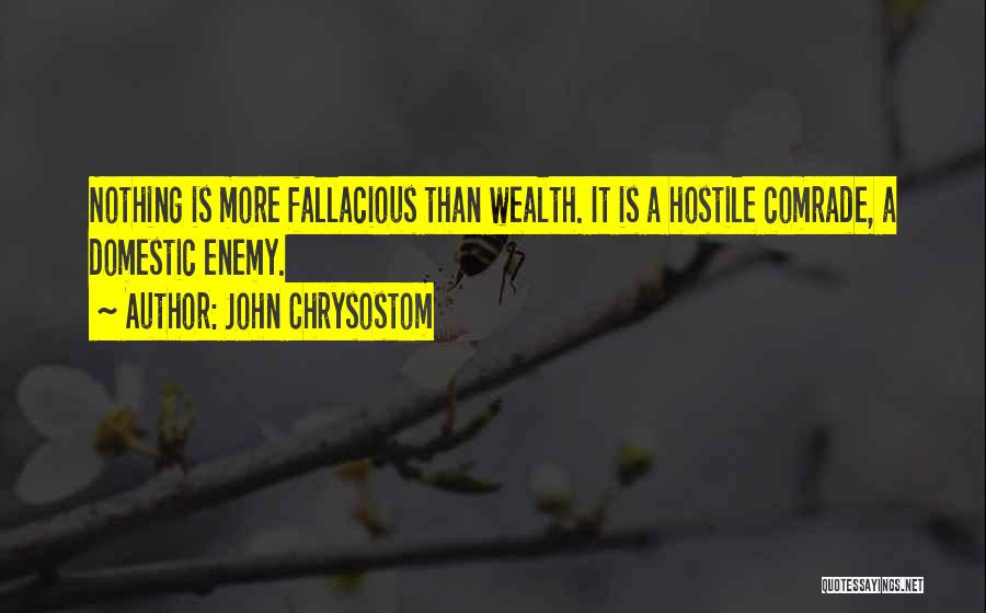 John Chrysostom Quotes: Nothing Is More Fallacious Than Wealth. It Is A Hostile Comrade, A Domestic Enemy.