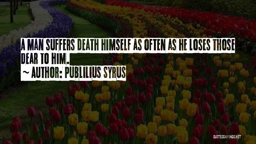 Publilius Syrus Quotes: A Man Suffers Death Himself As Often As He Loses Those Dear To Him.