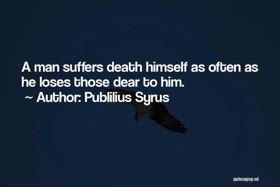 Publilius Syrus Quotes: A Man Suffers Death Himself As Often As He Loses Those Dear To Him.