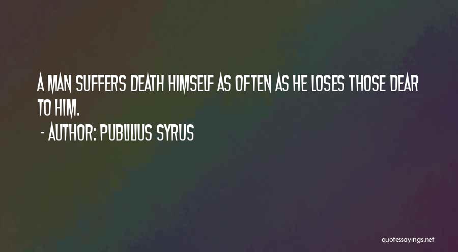 Publilius Syrus Quotes: A Man Suffers Death Himself As Often As He Loses Those Dear To Him.