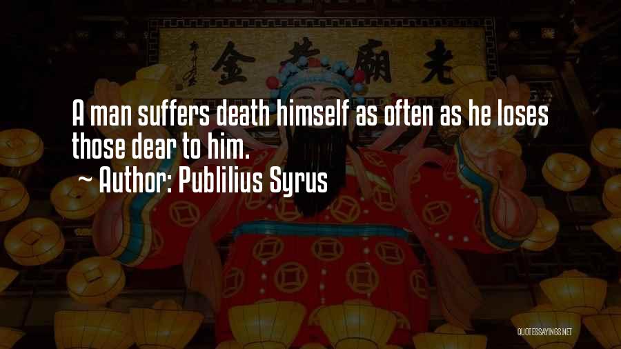 Publilius Syrus Quotes: A Man Suffers Death Himself As Often As He Loses Those Dear To Him.