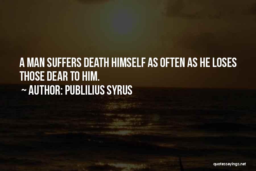 Publilius Syrus Quotes: A Man Suffers Death Himself As Often As He Loses Those Dear To Him.