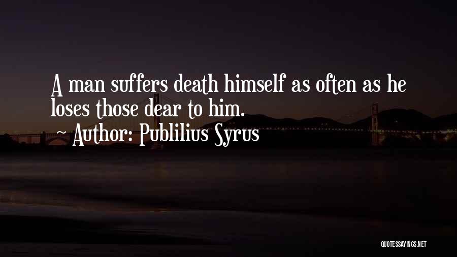 Publilius Syrus Quotes: A Man Suffers Death Himself As Often As He Loses Those Dear To Him.