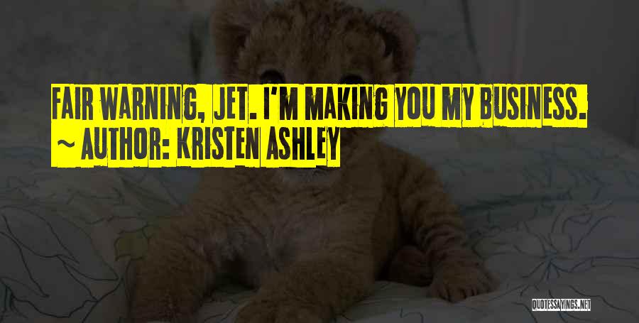 Kristen Ashley Quotes: Fair Warning, Jet. I'm Making You My Business.