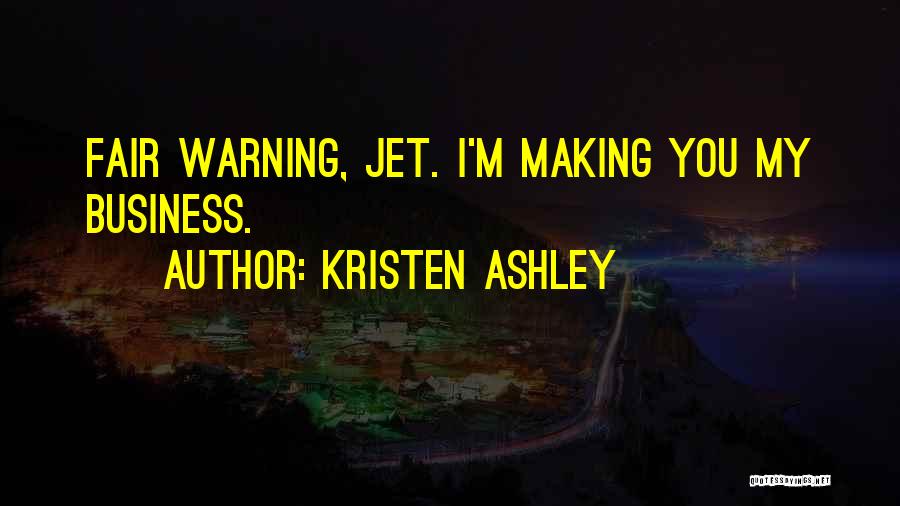 Kristen Ashley Quotes: Fair Warning, Jet. I'm Making You My Business.