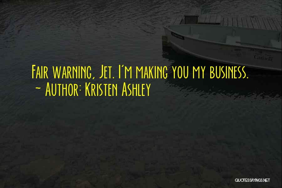 Kristen Ashley Quotes: Fair Warning, Jet. I'm Making You My Business.