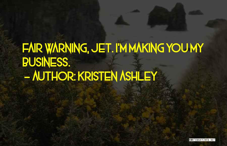 Kristen Ashley Quotes: Fair Warning, Jet. I'm Making You My Business.