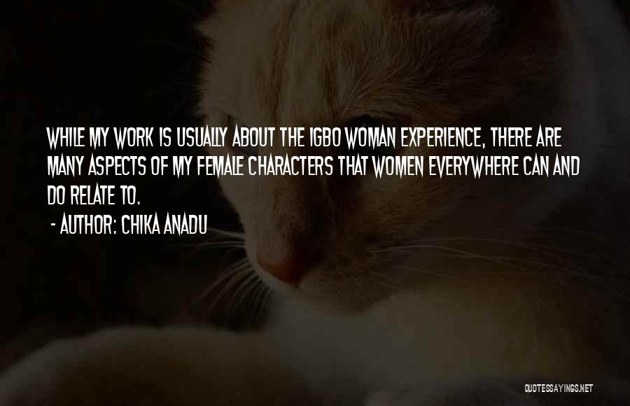 Chika Anadu Quotes: While My Work Is Usually About The Igbo Woman Experience, There Are Many Aspects Of My Female Characters That Women