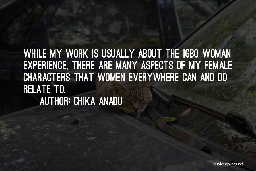 Chika Anadu Quotes: While My Work Is Usually About The Igbo Woman Experience, There Are Many Aspects Of My Female Characters That Women