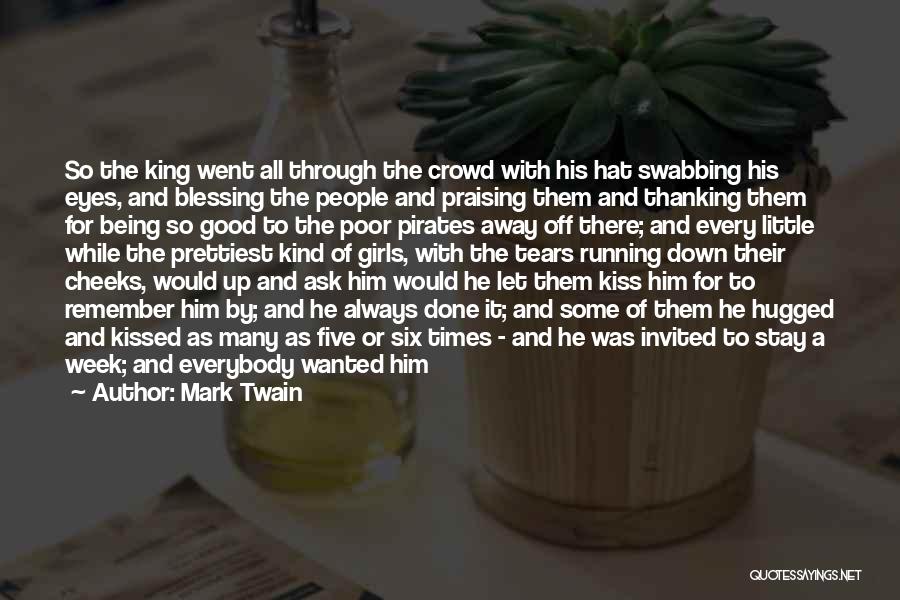 Mark Twain Quotes: So The King Went All Through The Crowd With His Hat Swabbing His Eyes, And Blessing The People And Praising