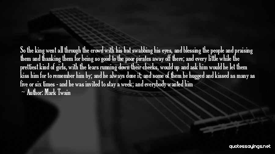 Mark Twain Quotes: So The King Went All Through The Crowd With His Hat Swabbing His Eyes, And Blessing The People And Praising