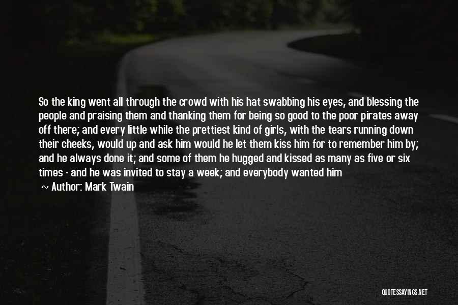 Mark Twain Quotes: So The King Went All Through The Crowd With His Hat Swabbing His Eyes, And Blessing The People And Praising