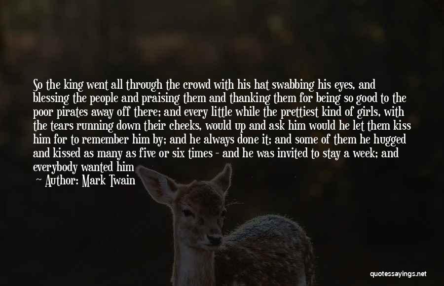 Mark Twain Quotes: So The King Went All Through The Crowd With His Hat Swabbing His Eyes, And Blessing The People And Praising