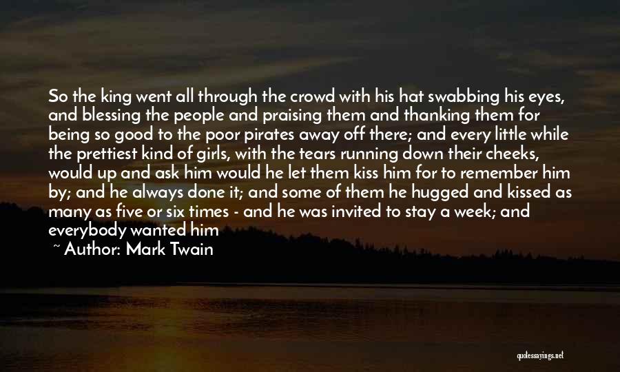 Mark Twain Quotes: So The King Went All Through The Crowd With His Hat Swabbing His Eyes, And Blessing The People And Praising