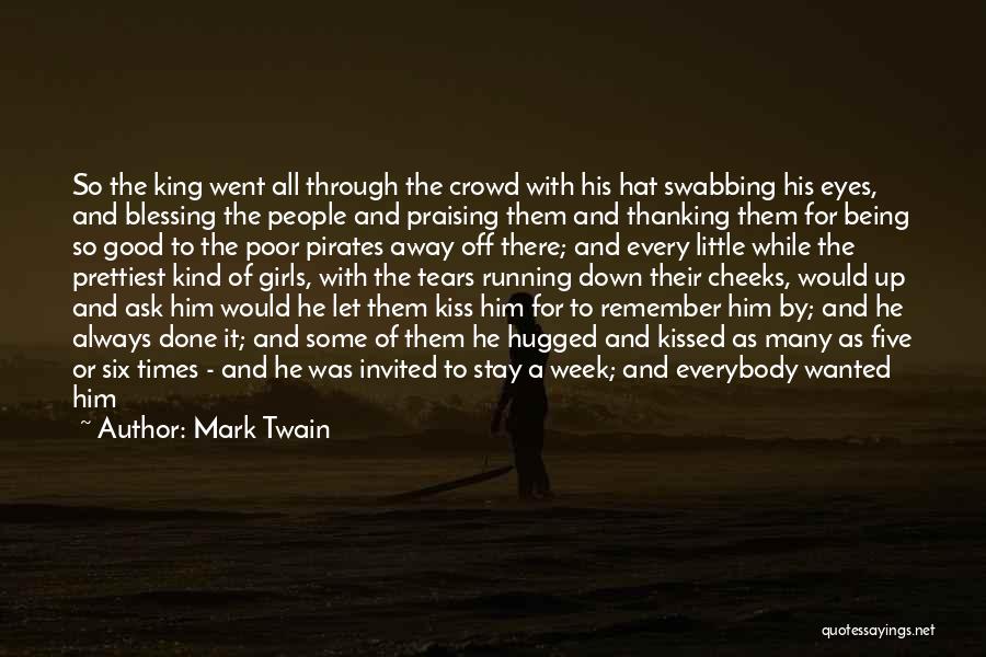 Mark Twain Quotes: So The King Went All Through The Crowd With His Hat Swabbing His Eyes, And Blessing The People And Praising