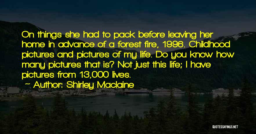 Shirley Maclaine Quotes: On Things She Had To Pack Before Leaving Her Home In Advance Of A Forest Fire, 1996. Childhood Pictures And