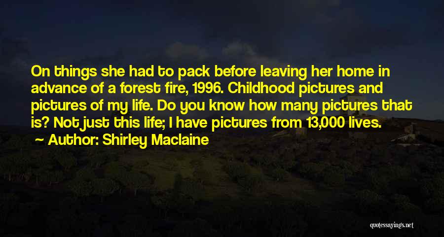 Shirley Maclaine Quotes: On Things She Had To Pack Before Leaving Her Home In Advance Of A Forest Fire, 1996. Childhood Pictures And