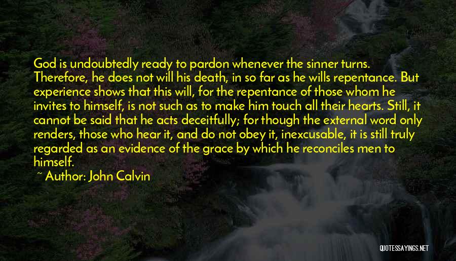 John Calvin Quotes: God Is Undoubtedly Ready To Pardon Whenever The Sinner Turns. Therefore, He Does Not Will His Death, In So Far