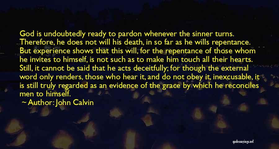John Calvin Quotes: God Is Undoubtedly Ready To Pardon Whenever The Sinner Turns. Therefore, He Does Not Will His Death, In So Far