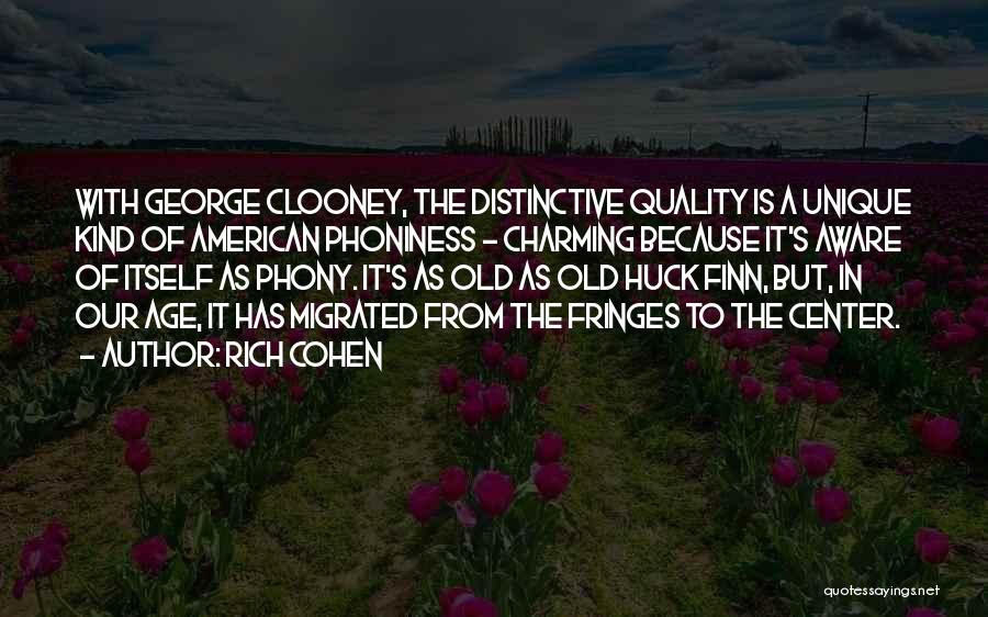 Rich Cohen Quotes: With George Clooney, The Distinctive Quality Is A Unique Kind Of American Phoniness - Charming Because It's Aware Of Itself