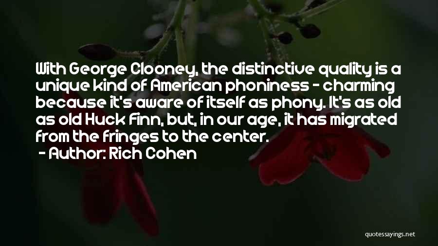 Rich Cohen Quotes: With George Clooney, The Distinctive Quality Is A Unique Kind Of American Phoniness - Charming Because It's Aware Of Itself